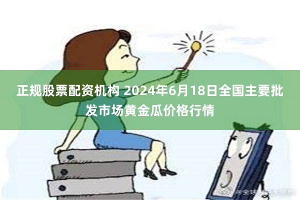 正规股票配资机构 2024年6月18日全国主要批发市场黄金瓜价格行情