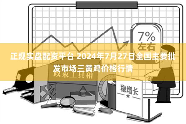 正规实盘配资平台 2024年7月27日全国主要批发市场三黄鸡价格行情