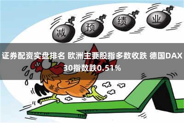 证券配资实盘排名 欧洲主要股指多数收跌 德国DAX30指数跌0.51%