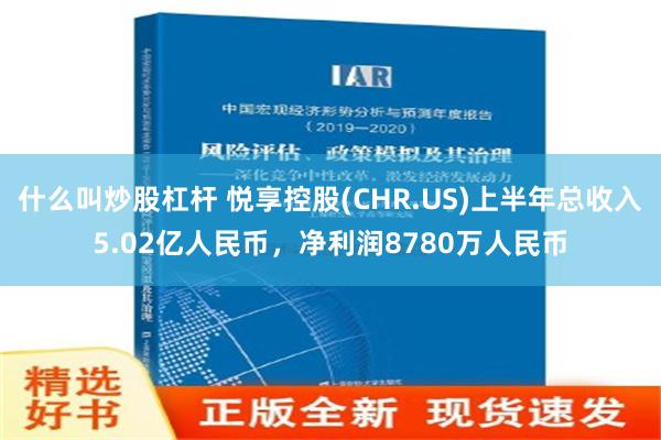 什么叫炒股杠杆 悦享控股(CHR.US)上半年总收入5.02亿人民币，净利润8780万人民币