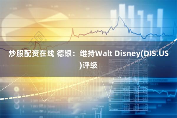 炒股配资在线 德银：维持Walt Disney(DIS.US)评级