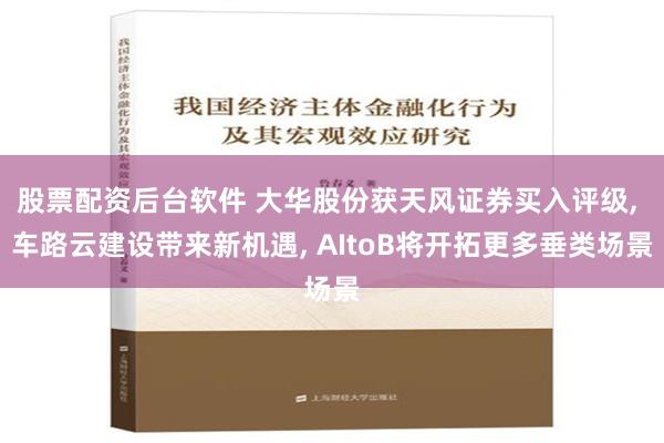 股票配资后台软件 大华股份获天风证券买入评级, 车路云建设带来新机遇, AIto