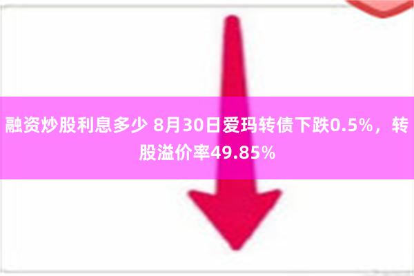 融资炒股利息多少 8月30日爱玛转债下跌0.5%，转股溢价率49.85%