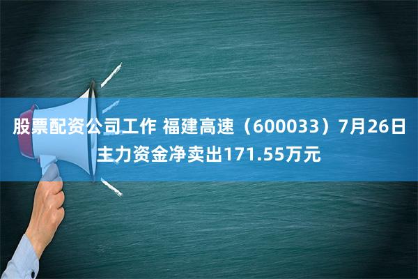 股票配资公司工作 福建高速（600033）7月26日主力资金净卖出171.55万元