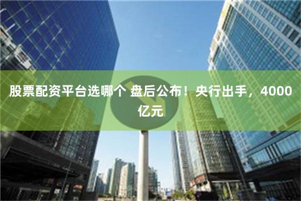 股票配资平台选哪个 盘后公布！央行出手，4000亿元