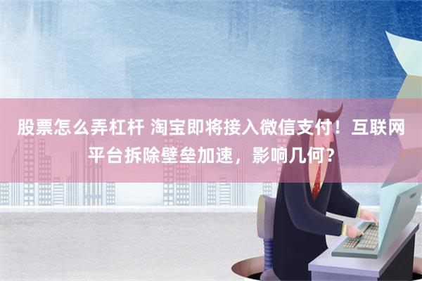 股票怎么弄杠杆 淘宝即将接入微信支付！互联网平台拆除壁垒加速，影响几何？