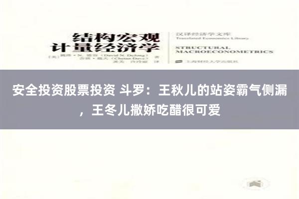 安全投资股票投资 斗罗：王秋儿的站姿霸气侧漏，王冬儿撒娇吃醋很可爱