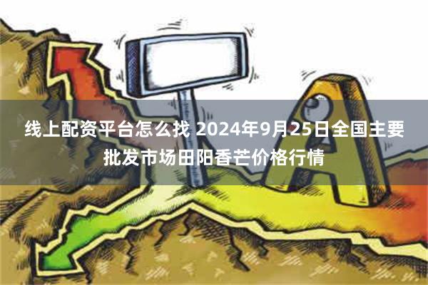 线上配资平台怎么找 2024年9月25日全国主要批发市场田阳香芒价格行情