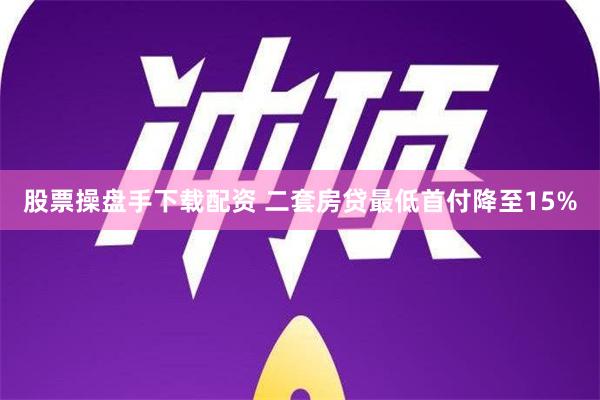 股票操盘手下载配资 二套房贷最低首付降至15%