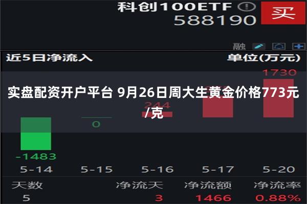 实盘配资开户平台 9月26日周大生黄金价格773元/克