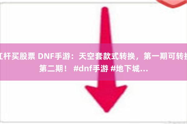 杠杆买股票 DNF手游：天空套款式转换，第一期可转换第二期！ #dnf手游 #地