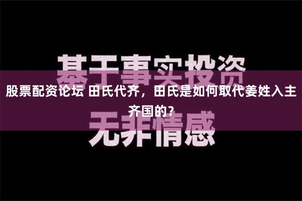 股票配资论坛 田氏代齐，田氏是如何取代姜姓入主齐国的？