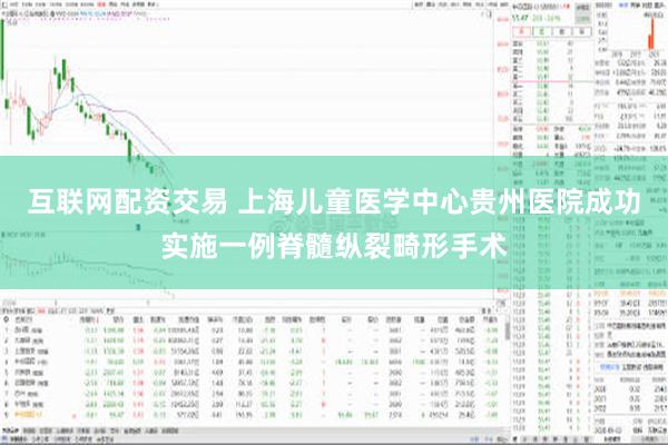 互联网配资交易 上海儿童医学中心贵州医院成功实施一例脊髓纵裂畸形手术