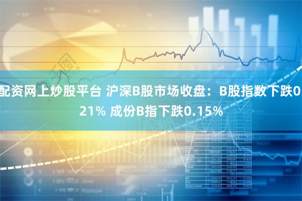 配资网上炒股平台 沪深B股市场收盘：B股指数下跌0.21% 成份B指下跌0.15