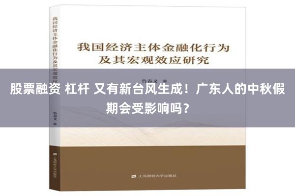 股票融资 杠杆 又有新台风生成！广东人的中秋假期会受影响吗？