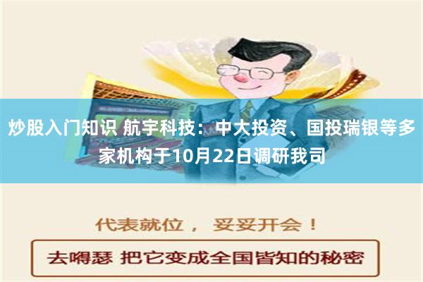 炒股入门知识 航宇科技：中大投资、国投瑞银等多家机构于10月22日调研我司