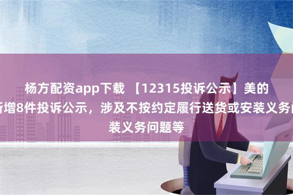 杨方配资app下载 【12315投诉公示】美的集团新增8件投诉公示，涉及不按约定