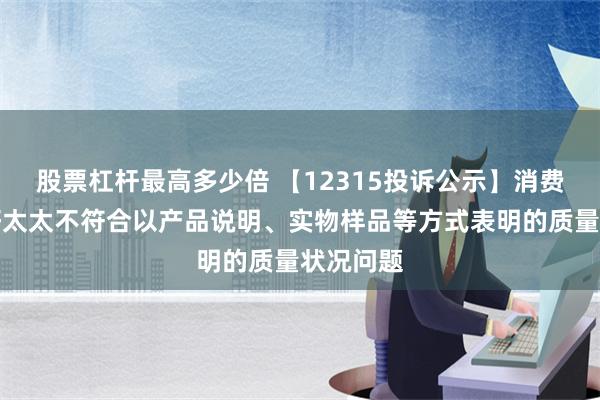 股票杠杆最高多少倍 【12315投诉公示】消费者投诉好太太不符合以产品说明、实物