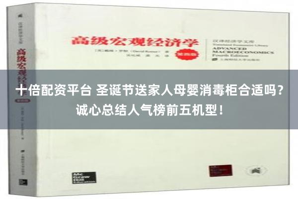 十倍配资平台 圣诞节送家人母婴消毒柜合适吗？诚心总结人气榜前五机型！