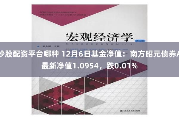 炒股配资平台哪种 12月6日基金净值：南方昭元债券A最新净值1.0954，跌0.