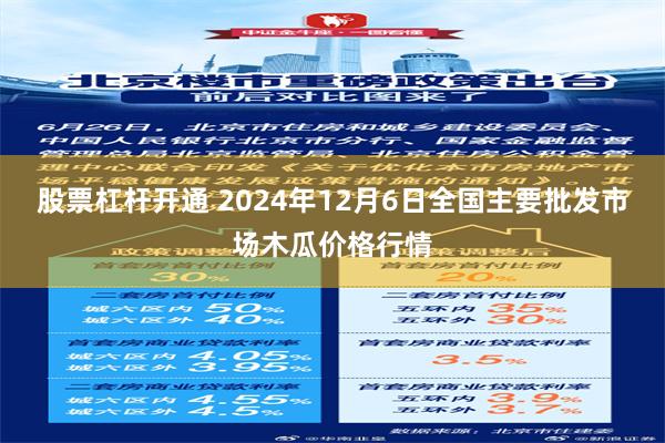 股票杠杆开通 2024年12月6日全国主要批发市场木瓜价格行情