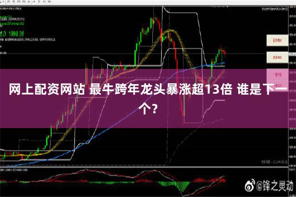 网上配资网站 最牛跨年龙头暴涨超13倍 谁是下一个？