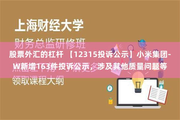 股票外汇的杠杆 【12315投诉公示】小米集团-W新增163件投诉公示，涉及其他