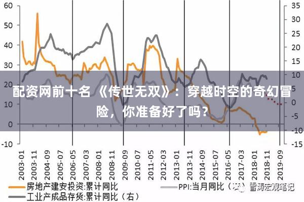 配资网前十名 《传世无双》：穿越时空的奇幻冒险，你准备好了吗？