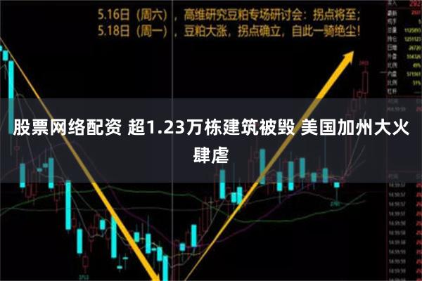 股票网络配资 超1.23万栋建筑被毁 美国加州大火肆虐