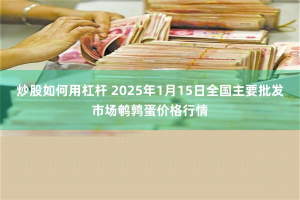 炒股如何用杠杆 2025年1月15日全国主要批发市场鹌鹑蛋价格行情