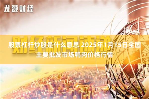 股票杠杆炒股是什么意思 2025年1月15日全国主要批发市场鸭肉价格行情