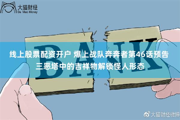 线上股票配资开户 爆上战队奔奔者第46话预告 三恶塔中的吉祥物解锁怪人形态