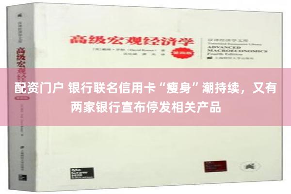 配资门户 银行联名信用卡“瘦身”潮持续，又有两家银行宣布停发相关产品