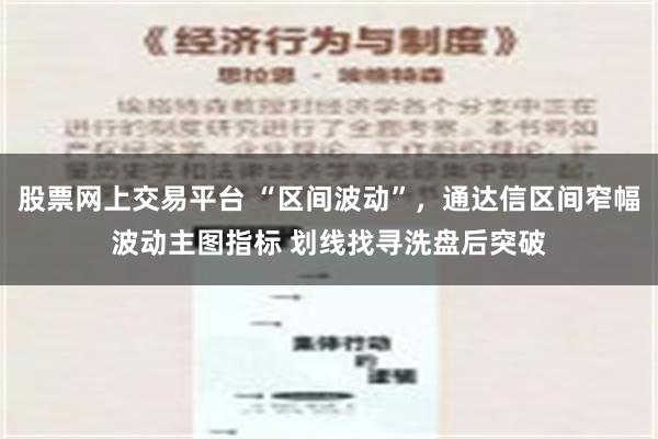 股票网上交易平台 “区间波动”，通达信区间窄幅波动主图指标 划线找寻洗盘后突破