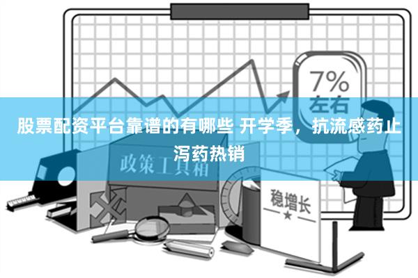 股票配资平台靠谱的有哪些 开学季，抗流感药止泻药热销