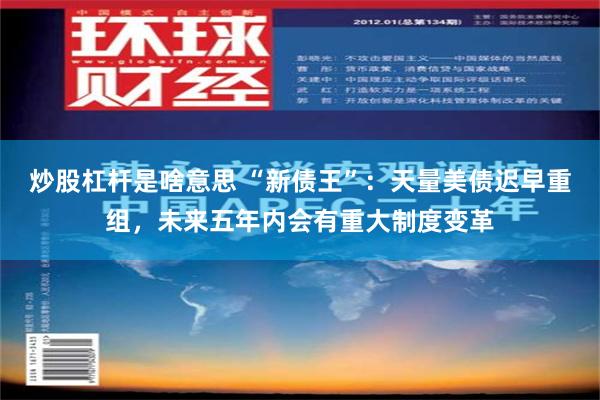 炒股杠杆是啥意思 “新债王”：天量美债迟早重组，未来五年内会有重大制度变革