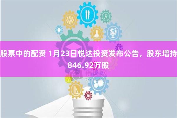 股票中的配资 1月23日悦达投资发布公告，股东增持846.92万股