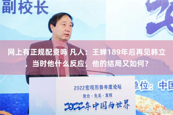 网上有正规配资吗 凡人：王蝉189年后再见韩立，当时他什么反应，他的结局又如何？